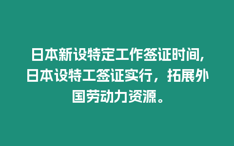 日本新設(shè)特定工作簽證時間,日本設(shè)特工簽證實(shí)行，拓展外國勞動力資源。