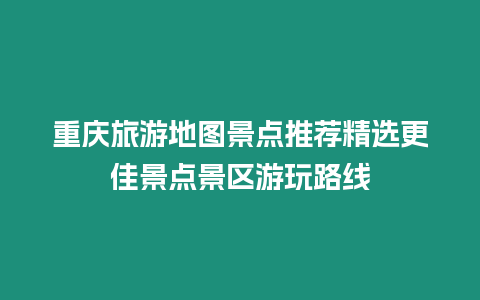 重慶旅游地圖景點推薦精選更佳景點景區游玩路線