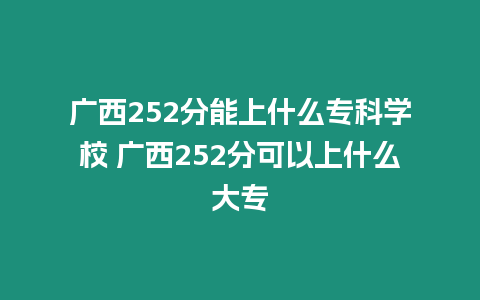 廣西252分能上什么?？茖W校 廣西252分可以上什么大專