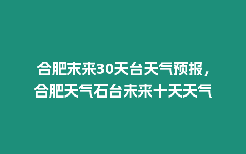 合肥末來30天臺天氣預報，合肥天氣石臺未來十天天氣