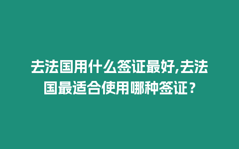 去法國用什么簽證最好,去法國最適合使用哪種簽證？