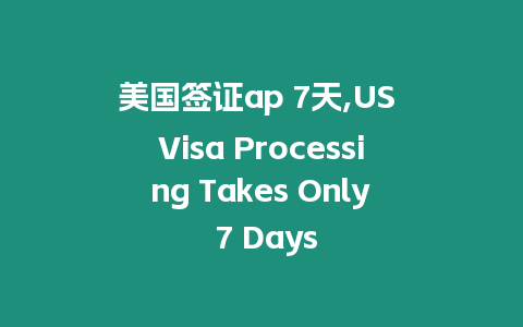 美國簽證ap 7天,US Visa Processing Takes Only 7 Days