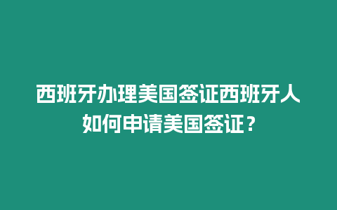 西班牙辦理美國簽證西班牙人如何申請美國簽證？