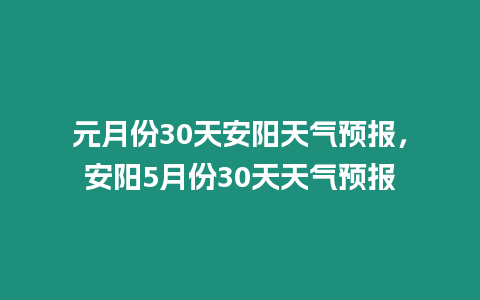 元月份30天安陽天氣預報，安陽5月份30天天氣預報