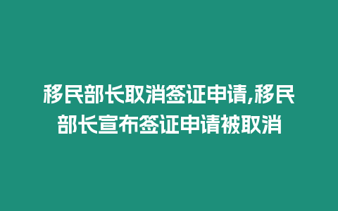 移民部長取消簽證申請,移民部長宣布簽證申請被取消