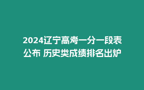 2024遼寧高考一分一段表公布 歷史類成績排名出爐