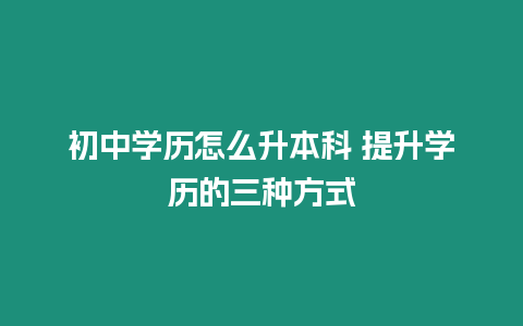 初中學歷怎么升本科 提升學歷的三種方式