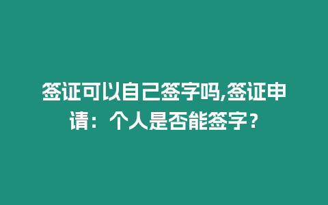 簽證可以自己簽字嗎,簽證申請：個人是否能簽字？