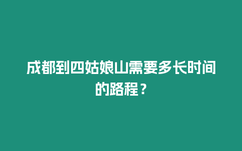 成都到四姑娘山需要多長時間的路程？