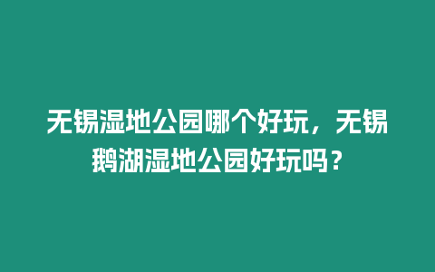 無錫濕地公園哪個好玩，無錫鵝湖濕地公園好玩嗎？