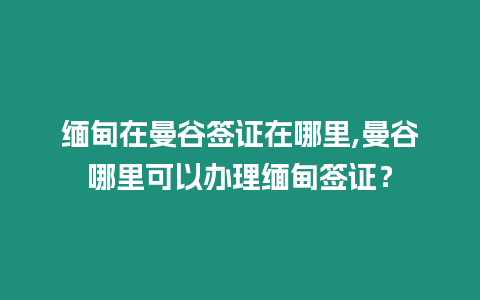 緬甸在曼谷簽證在哪里,曼谷哪里可以辦理緬甸簽證？