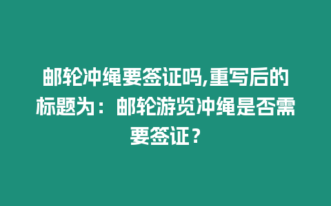 郵輪沖繩要簽證嗎,重寫后的標題為：郵輪游覽沖繩是否需要簽證？