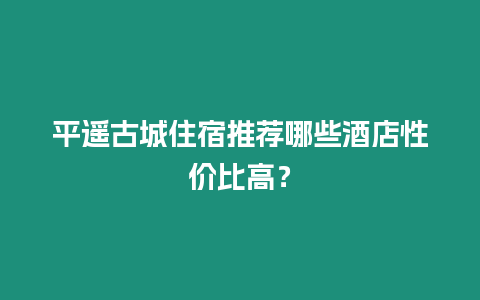 平遙古城住宿推薦哪些酒店性價(jià)比高？