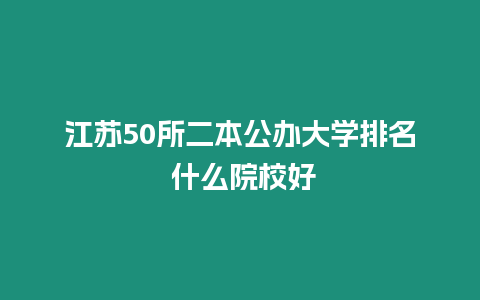 江蘇50所二本公辦大學排名 什么院校好