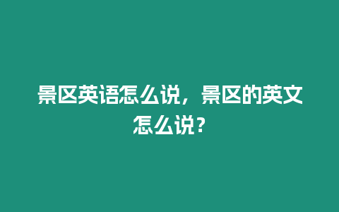 景區(qū)英語(yǔ)怎么說(shuō)，景區(qū)的英文怎么說(shuō)？