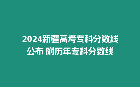 2024新疆高考專科分?jǐn)?shù)線公布 附歷年專科分?jǐn)?shù)線