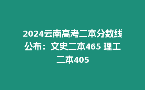 2024云南高考二本分數線公布：文史二本465 理工二本405