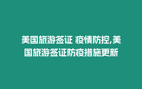 美國旅游簽證 疫情防控,美國旅游簽證防疫措施更新