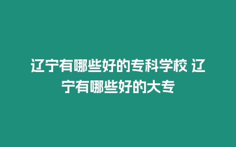 遼寧有哪些好的專科學校 遼寧有哪些好的大專