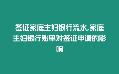 簽證家庭主婦銀行流水,家庭主婦銀行賬單對簽證申請的影響