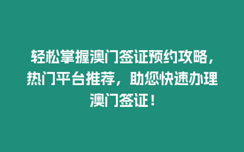 輕松掌握澳門簽證預約攻略，熱門平臺推薦，助您快速辦理澳門簽證！