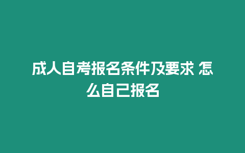 成人自考報(bào)名條件及要求 怎么自己報(bào)名