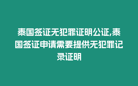 泰國簽證無犯罪證明公證,泰國簽證申請需要提供無犯罪記錄證明