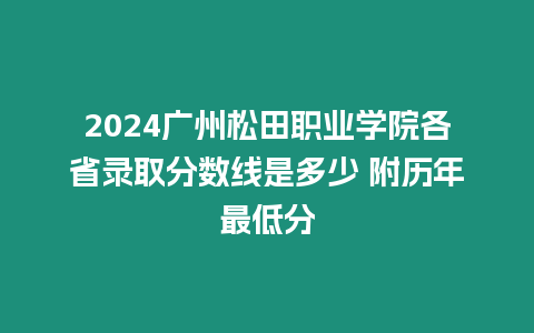 2024廣州松田職業(yè)學院各省錄取分數(shù)線是多少 附歷年最低分