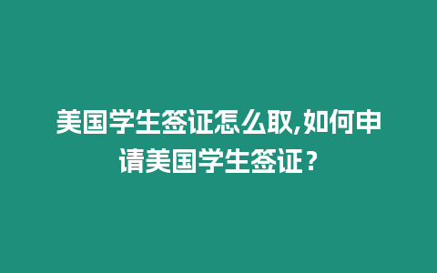 美國學(xué)生簽證怎么取,如何申請(qǐng)美國學(xué)生簽證？