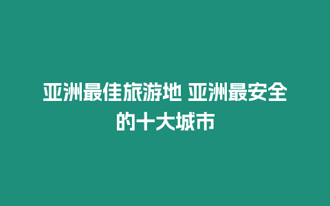 亞洲最佳旅游地 亞洲最安全的十大城市