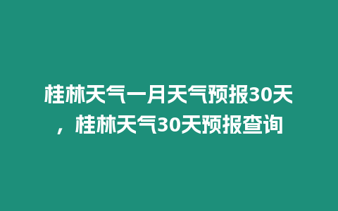 桂林天氣一月天氣預報30天，桂林天氣30天預報查詢