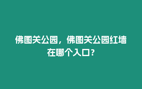 佛圖關公園，佛圖關公園紅墻在哪個入口？