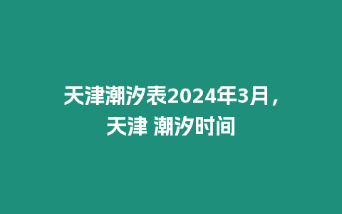 天津潮汐表2024年3月，天津 潮汐時間