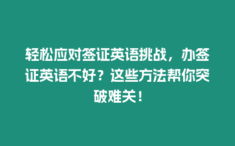 輕松應對簽證英語挑戰，辦簽證英語不好？這些方法幫你突破難關！