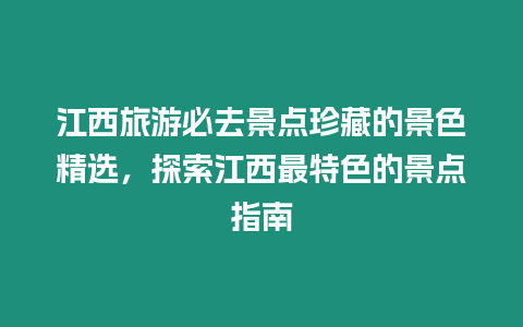 江西旅游必去景點珍藏的景色精選，探索江西最特色的景點指南