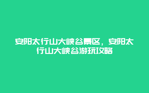 安陽太行山大峽谷景區，安陽太行山大峽谷游玩攻略