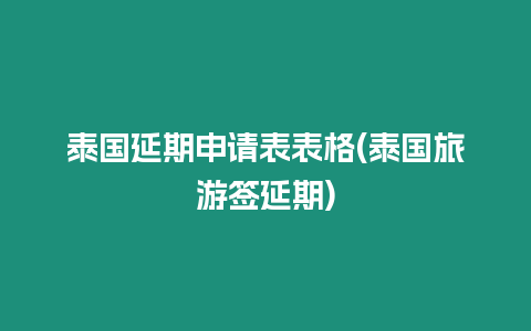 泰國延期申請表表格(泰國旅游簽延期)