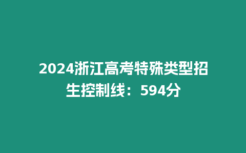 2024浙江高考特殊類型招生控制線：594分