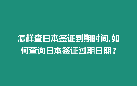 怎樣查日本簽證到期時間,如何查詢?nèi)毡竞炞C過期日期？