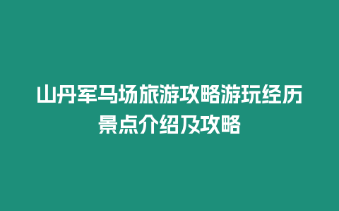 山丹軍馬場旅游攻略游玩經歷景點介紹及攻略