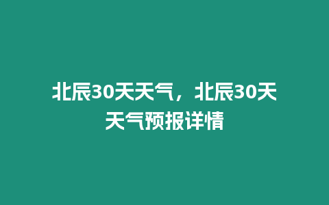 北辰30天天氣，北辰30天天氣預(yù)報(bào)詳情