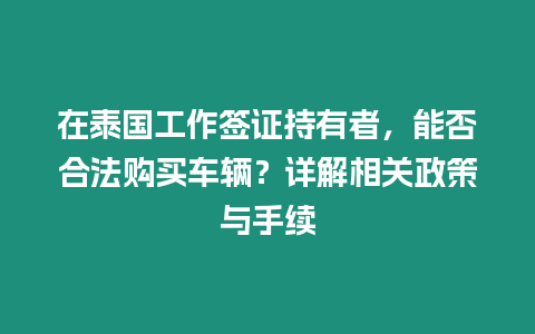 在泰國工作簽證持有者，能否合法購買車輛？詳解相關政策與手續