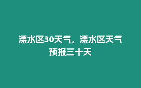 溧水區(qū)30天氣，溧水區(qū)天氣預(yù)報(bào)三十天