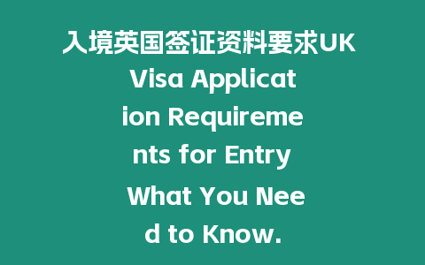 入境英國簽證資料要求UK Visa Application Requirements for Entry What You Need to Know.