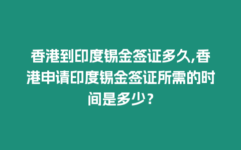 香港到印度錫金簽證多久,香港申請印度錫金簽證所需的時間是多少？