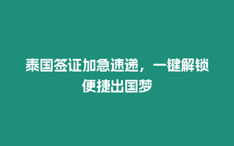 泰國簽證加急速遞，一鍵解鎖便捷出國夢