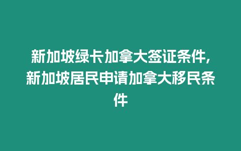 新加坡綠卡加拿大簽證條件,新加坡居民申請(qǐng)加拿大移民條件