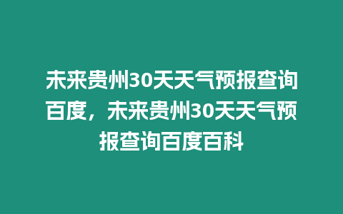 未來貴州30天天氣預報查詢百度，未來貴州30天天氣預報查詢百度百科