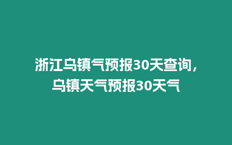 浙江烏鎮(zhèn)氣預(yù)報30天查詢，烏鎮(zhèn)天氣預(yù)報30天氣