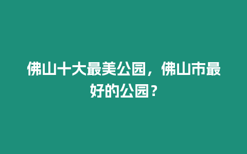 佛山十大最美公園，佛山市最好的公園？